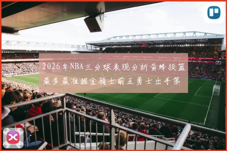 2026年NBA三分球表现分析黄蜂投篮最多最准掘金骑士前五勇士出手第二