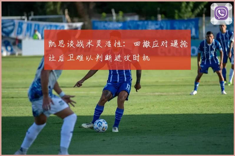 凯恩谈战术灵活性：回撤应对逼抢让后卫难以判断进攻时机