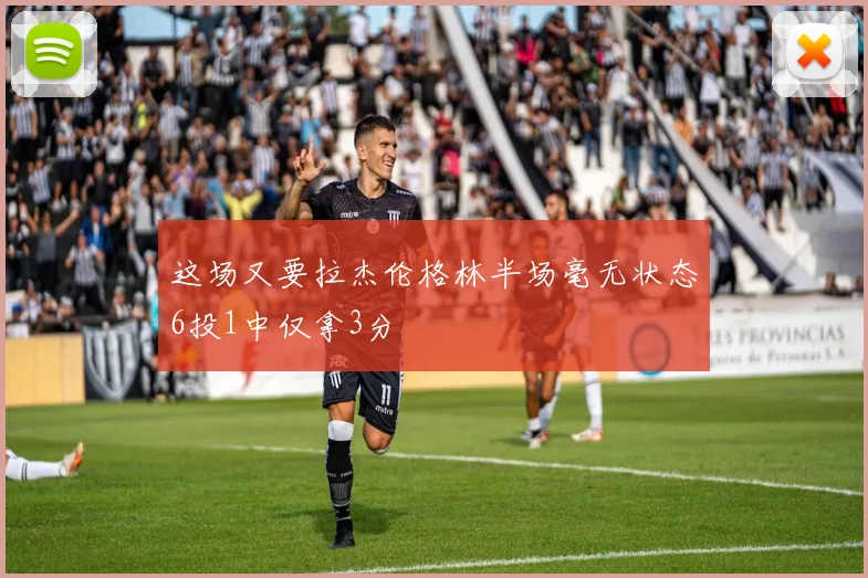 这场又要拉杰伦格林半场毫无状态6投1中仅拿3分