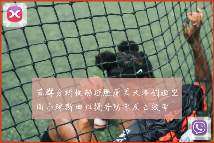 苏群分析快船连胜原因大洛创造空间小琼斯回归提升防守反击效率
