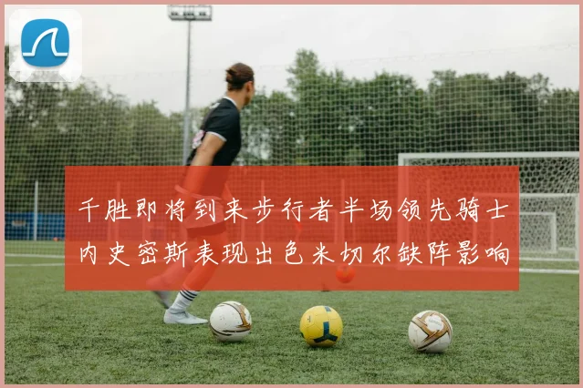 千胜即将到来步行者半场领先骑士内史密斯表现出色米切尔缺阵影响比赛走势
