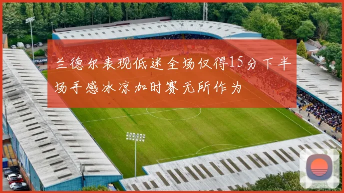 兰德尔表现低迷全场仅得15分下半场手感冰凉加时赛无所作为