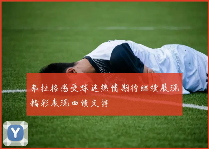 弗拉格感受球迷热情期待继续展现精彩表现回馈支持