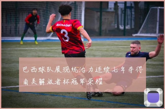 巴西球队展现统治力连续七年夺得南美解放者杯冠军荣耀