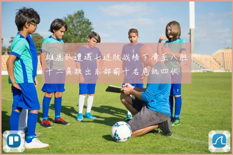 雄鹿队遭遇七连败战绩下滑至八胜十二负跌出东部前十名危机四伏