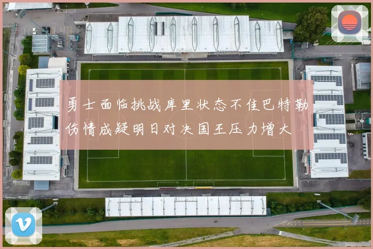 勇士面临挑战库里状态不佳巴特勒伤情成疑明日对决国王压力增大