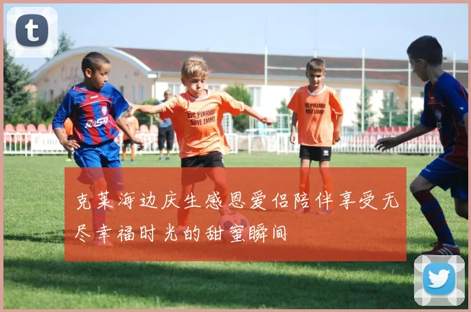 克莱海边庆生感恩爱侣陪伴享受无尽幸福时光的甜蜜瞬间