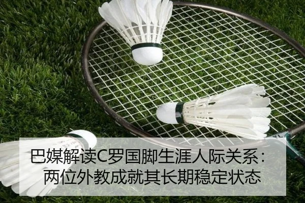 巴媒解读C罗国脚生涯人际关系：两位外教成就其长期稳定状态 - ManBetX